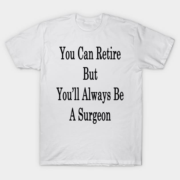 You Can Retire But You'll Always Be A Surgeon T-Shirt by supernova23